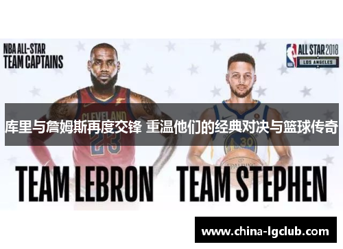库里与詹姆斯再度交锋 重温他们的经典对决与篮球传奇