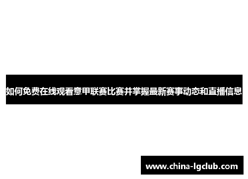 如何免费在线观看意甲联赛比赛并掌握最新赛事动态和直播信息