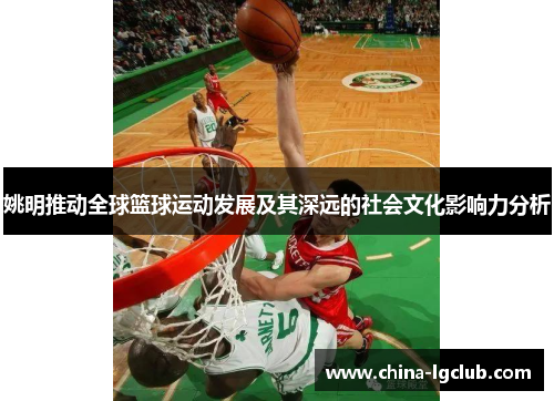姚明推动全球篮球运动发展及其深远的社会文化影响力分析