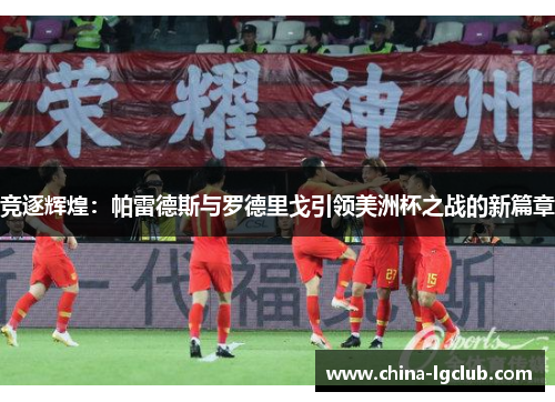 竞逐辉煌：帕雷德斯与罗德里戈引领美洲杯之战的新篇章