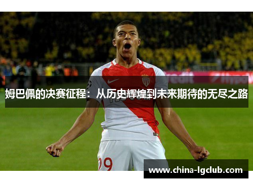 姆巴佩的决赛征程：从历史辉煌到未来期待的无尽之路