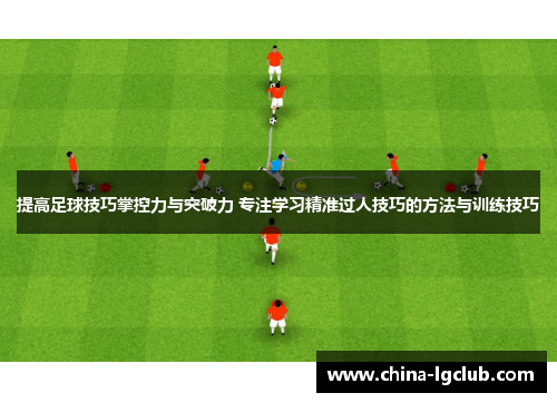 提高足球技巧掌控力与突破力 专注学习精准过人技巧的方法与训练技巧