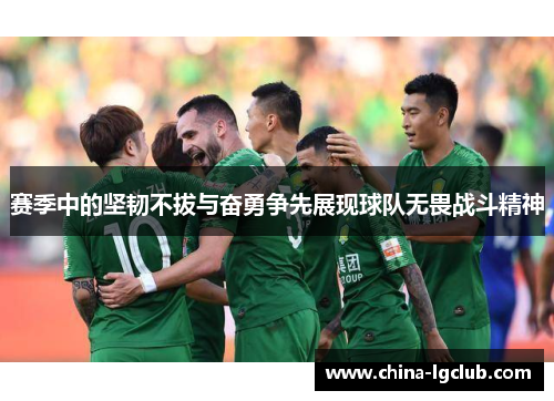 赛季中的坚韧不拔与奋勇争先展现球队无畏战斗精神