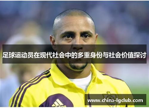 足球运动员在现代社会中的多重身份与社会价值探讨