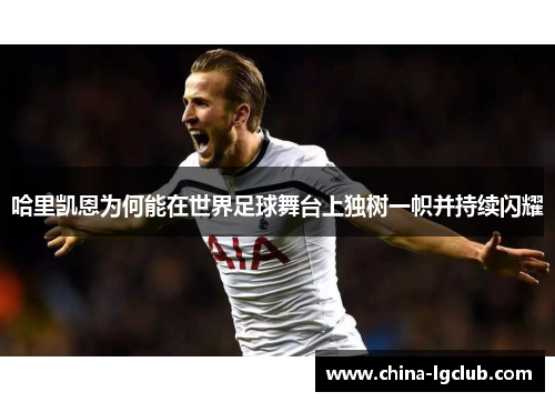 哈里凯恩为何能在世界足球舞台上独树一帜并持续闪耀