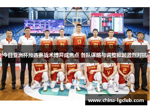 今日亚洲杯预选赛战术博弈成焦点 各队谋略与调整掀起激烈对抗