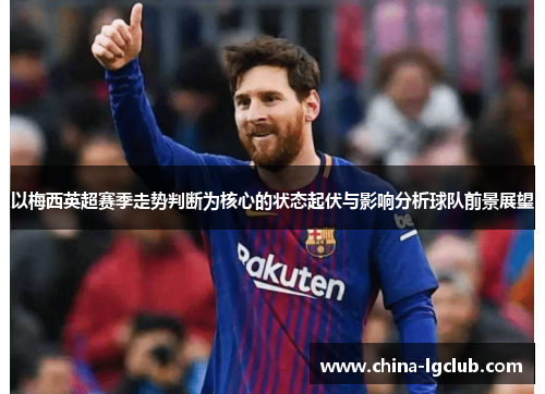 以梅西英超赛季走势判断为核心的状态起伏与影响分析球队前景展望 以梅西英超赛季走势判断为核心的状态起伏与影响分析球队前景展望