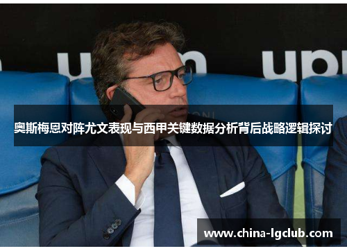 奥斯梅恩对阵尤文表现与西甲关键数据分析背后战略逻辑探讨 奥斯梅恩对阵尤文表现与西甲关键数据分析背后战略逻辑探讨