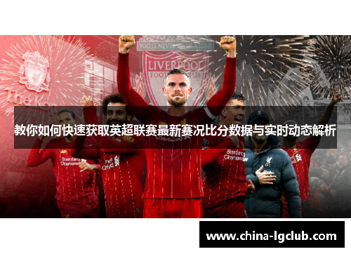 教你如何快速获取英超联赛最新赛况比分数据与实时动态解析