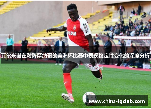 菲尔米诺在对阵摩纳哥的美洲杯比赛中表现稳定性变化的深度分析 菲尔米诺在对阵摩纳哥的美洲杯比赛中表现稳定性变化的深度分析