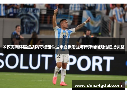 今夜美洲杯焦点战防守稳定性迎来终极考验与博弈强强对话临场调整
