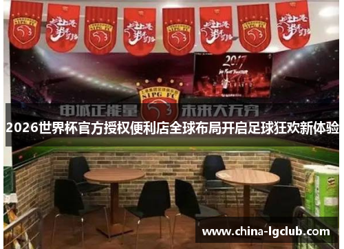 2026世界杯官方授权便利店全球布局开启足球狂欢新体验 2026世界杯官方授权便利店全球布局开启足球狂欢新体验