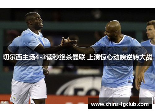 切尔西主场4-3读秒绝杀曼联 上演惊心动魄逆转大战 切尔西主场4-3读秒绝杀曼联 上演惊心动魄逆转大战