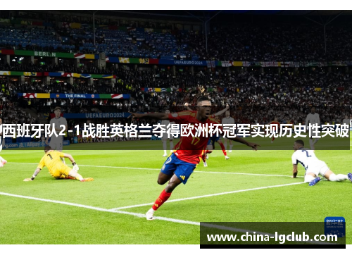 西班牙队2-1战胜英格兰夺得欧洲杯冠军实现历史性突破 西班牙队2-1战胜英格兰夺得欧洲杯冠军实现历史性突破