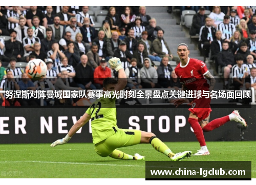 努涅斯对阵曼城国家队赛事高光时刻全景盘点关键进球与名场面回顾 努涅斯对阵曼城国家队赛事高光时刻全景盘点关键进球与名场面回顾