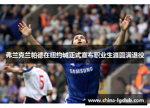 弗兰克兰帕德在纽约城正式宣布职业生涯圆满退役 弗兰克兰帕德在纽约城正式宣布职业生涯圆满退役