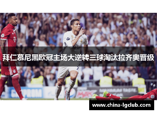 拜仁慕尼黑欧冠主场大逆转三球淘汰拉齐奥晋级