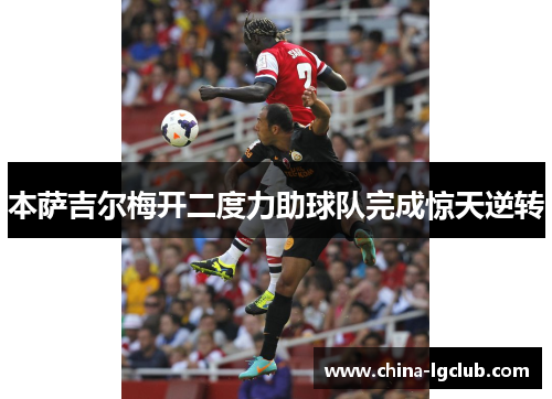 本萨吉尔梅开二度力助球队完成惊天逆转