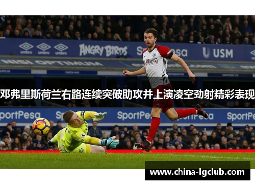 邓弗里斯荷兰右路连续突破助攻并上演凌空劲射精彩表现
