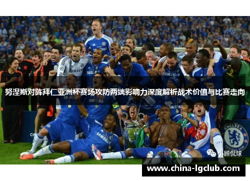 努涅斯对阵拜仁亚洲杯赛场攻防两端影响力深度解析战术价值与比赛走向