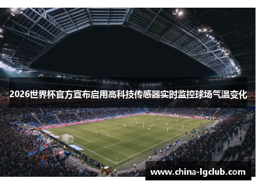 2026世界杯官方宣布启用高科技传感器实时监控球场气温变化