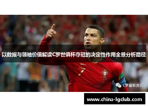 以数据与领袖价值解读C罗世俱杯夺冠的决定性作用全景分析路径 以数据与领袖价值解读C罗世俱杯夺冠的决定性作用全景分析路径