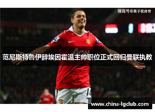 范尼斯特鲁伊辞埃因霍温主帅职位正式回归曼联执教